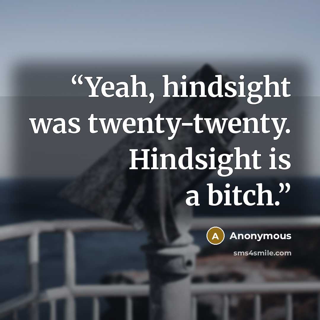 “Yeah, hindsight was twenty-twenty. Hindsight is a bitch.” quote by Anonymous