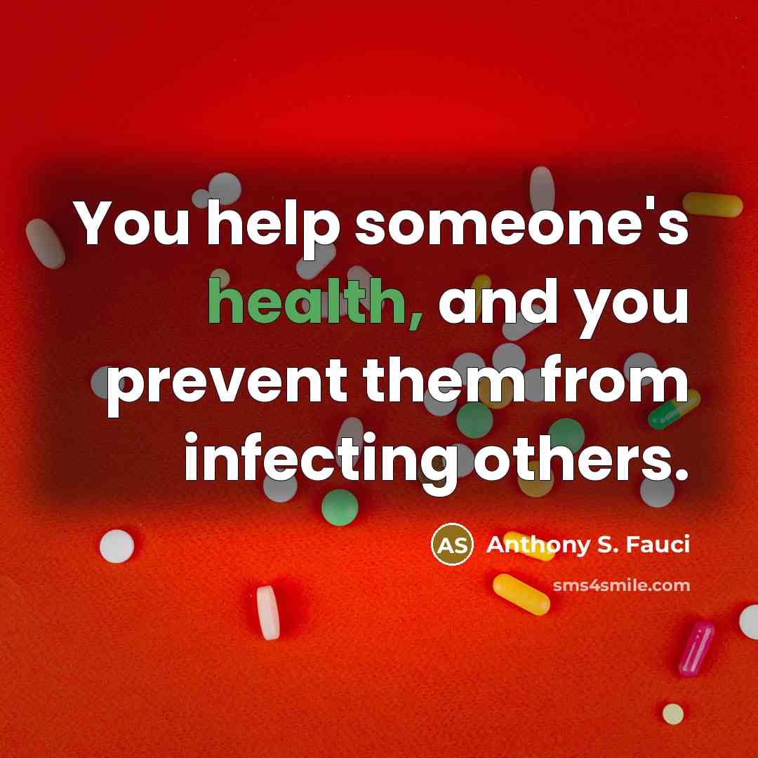 “You help someone's health, and you prevent them from infecting…” quote by Anthony S. Fauci