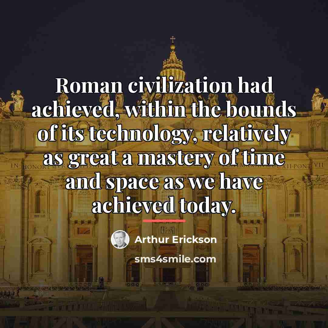 “Roman civilization had achieved, within the bounds of its technology,…” quote by Arthur Erickson