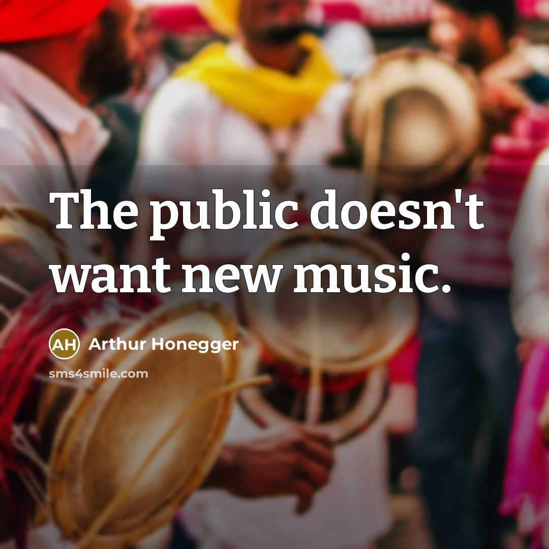 “The public doesn't want new music.…” quote by Arthur Honegger