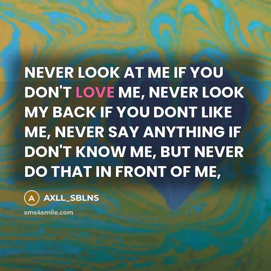 “NEVER LOOK AT ME IF YOU DON'T LOVE ME, NEVER LOOK MY BACK IF YOU DONT LIKE ME, NEVER SAY ANYTHING IF DON'T KNOW ME, BUT NEVER DO THAT IN FRONT OF ME,” quote by AXLL_SBLNS