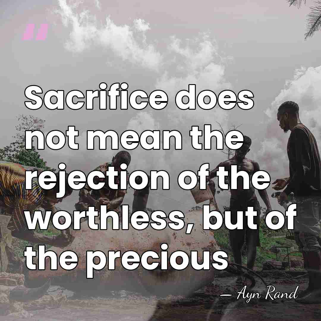 Sacrifice does not mean the rejection of the worthless, but of the&hellip; - Ayn Rand