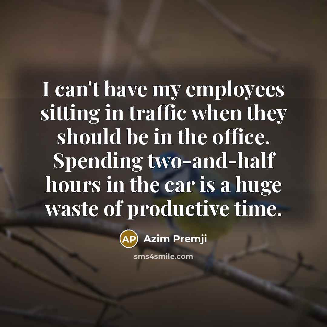 “I can't have my employees sitting in traffic when they…” quote by Azim Premji