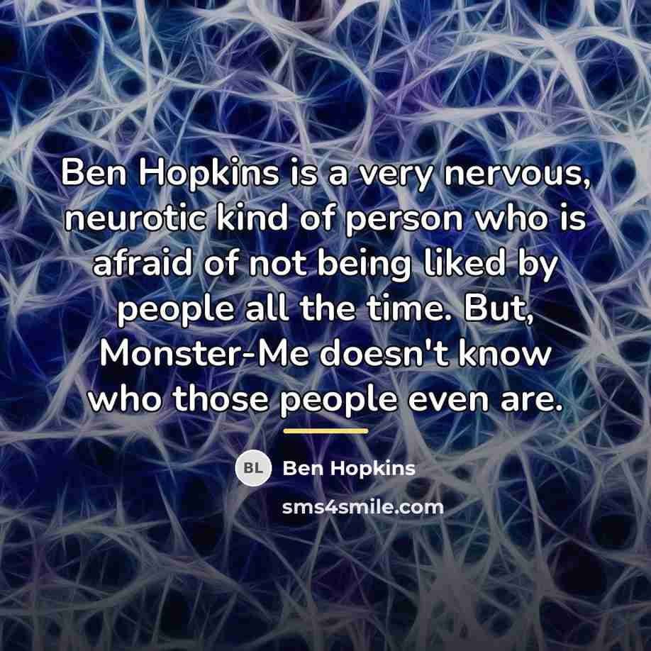 “Ben Hopkins is a very nervous, neurotic kind of person…” quote by Ben Hopkins