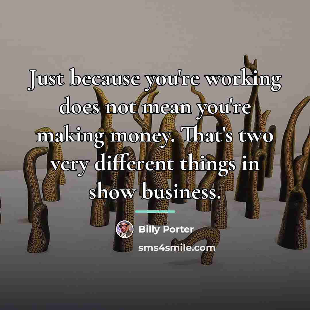 “Just because you're working does not mean you're making money.…” quote by Billy Porter