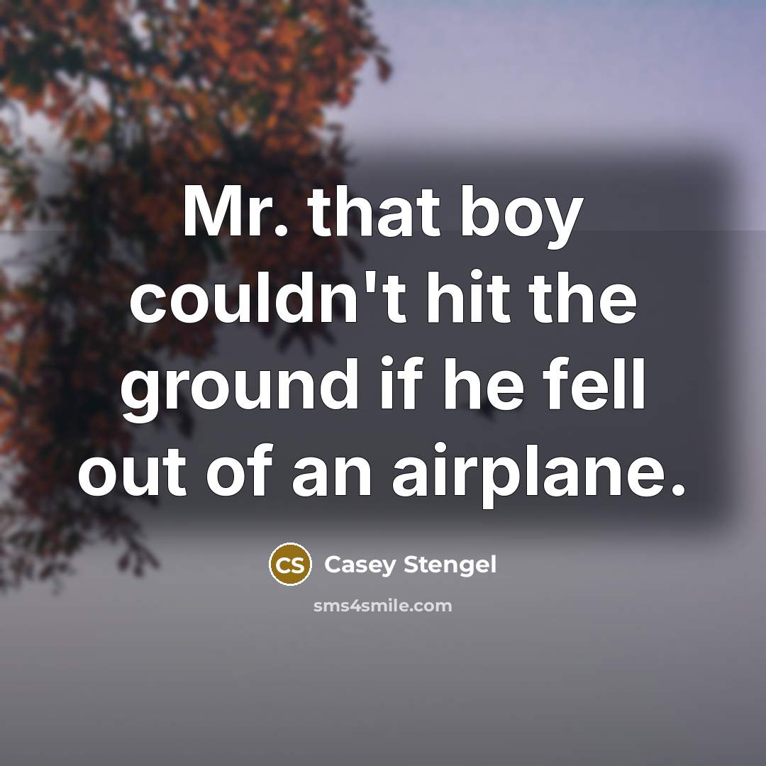 “Mr. that boy couldn't hit the ground if he fell…” quote by Casey Stengel