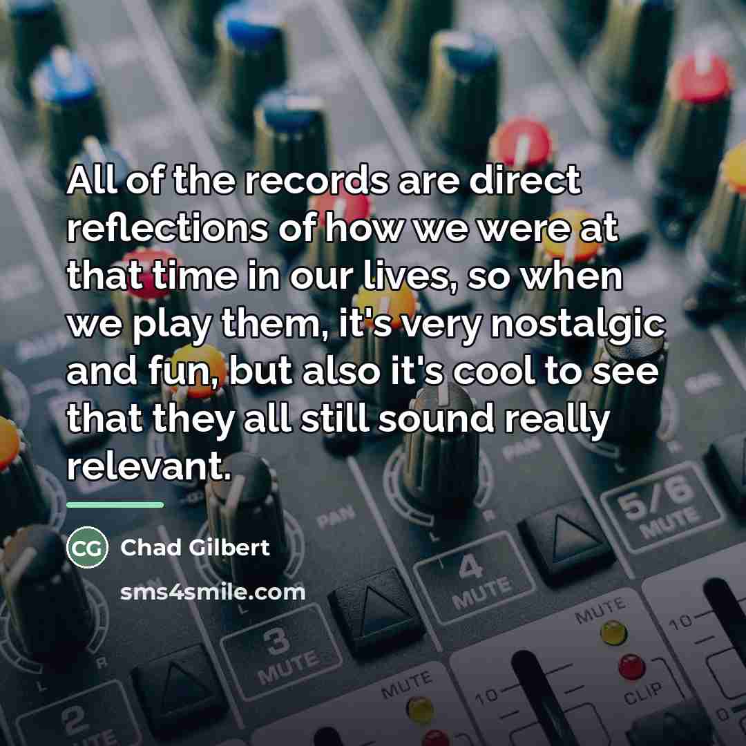 “All of the records are direct reflections of how we…” quote by Chad Gilbert