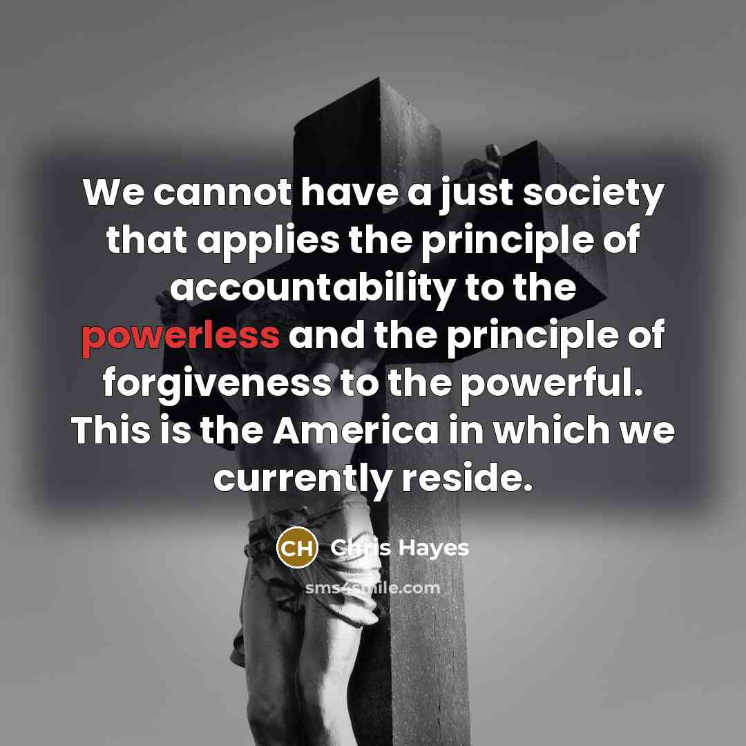 “We cannot have a just society that applies the principle…” quote by Chris Hayes