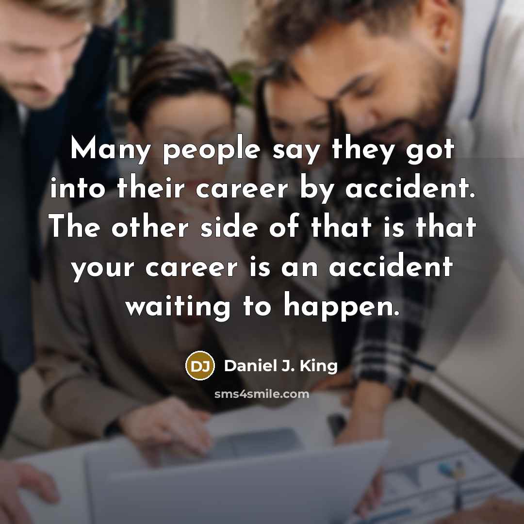 “Many people say they got into their career by accident. The other side of that is that your career is an accident waiting to happen.” quote by Daniel J. King