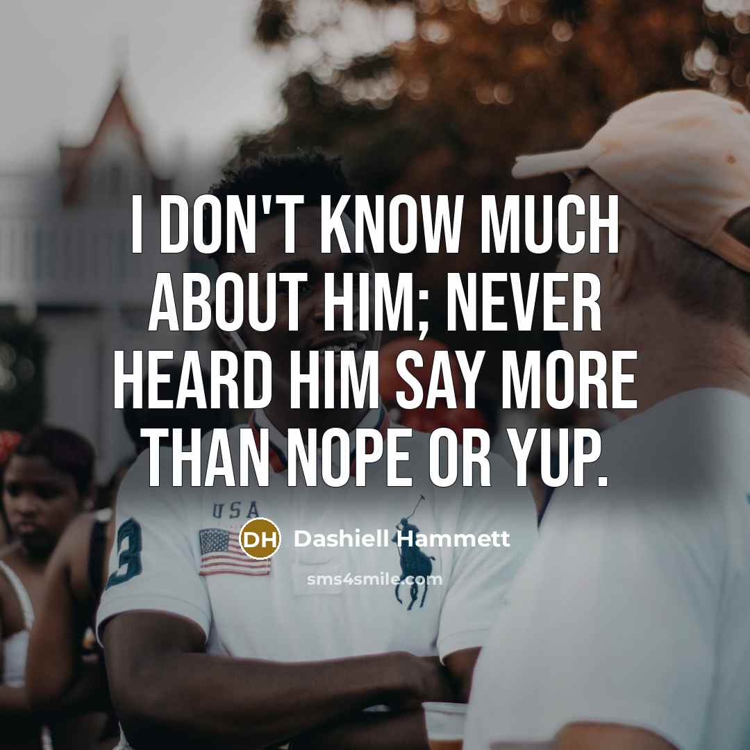 “I don't know much about him; never heard him say…” quote by Dashiell Hammett