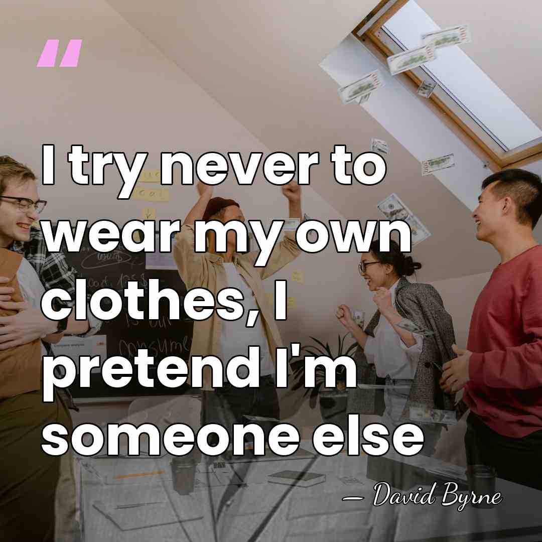 I try never to wear my own clothes, I pretend I'm someone&hellip; - David Byrne