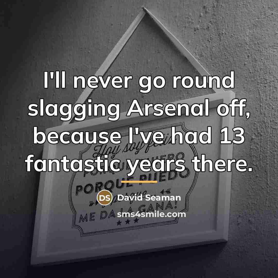 “I'll never go round slagging Arsenal off, because I've had…” quote by David Seaman