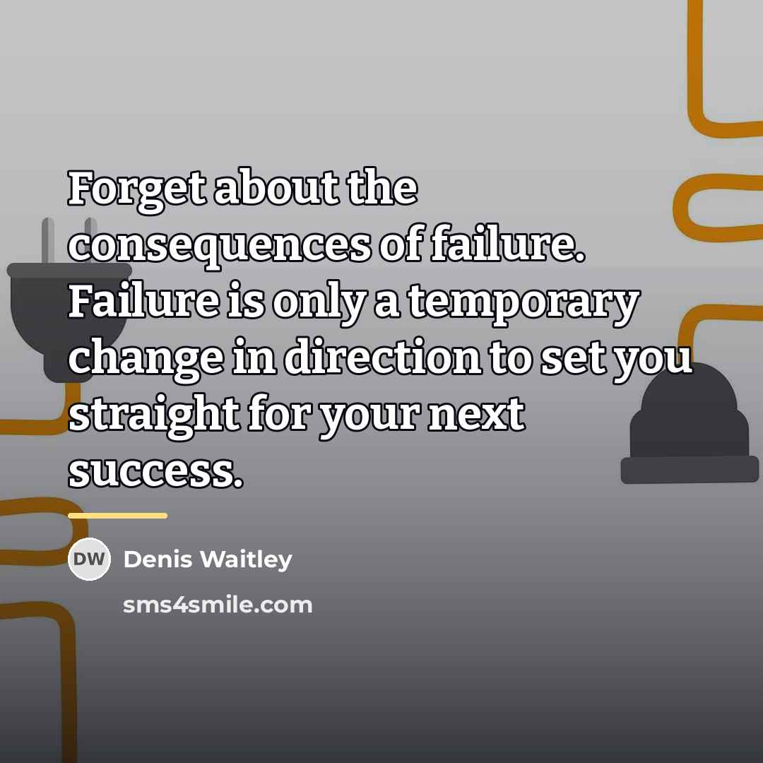 “Forget about the consequences of failure. Failure is only a…” quote by Denis Waitley