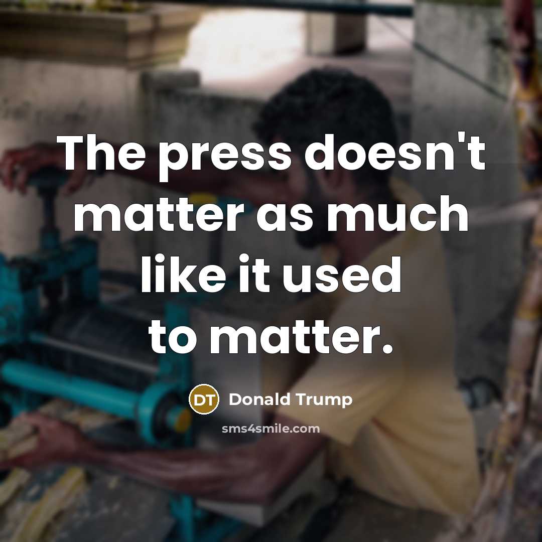 “The press doesn't matter as much like it used to…” quote by Donald Trump