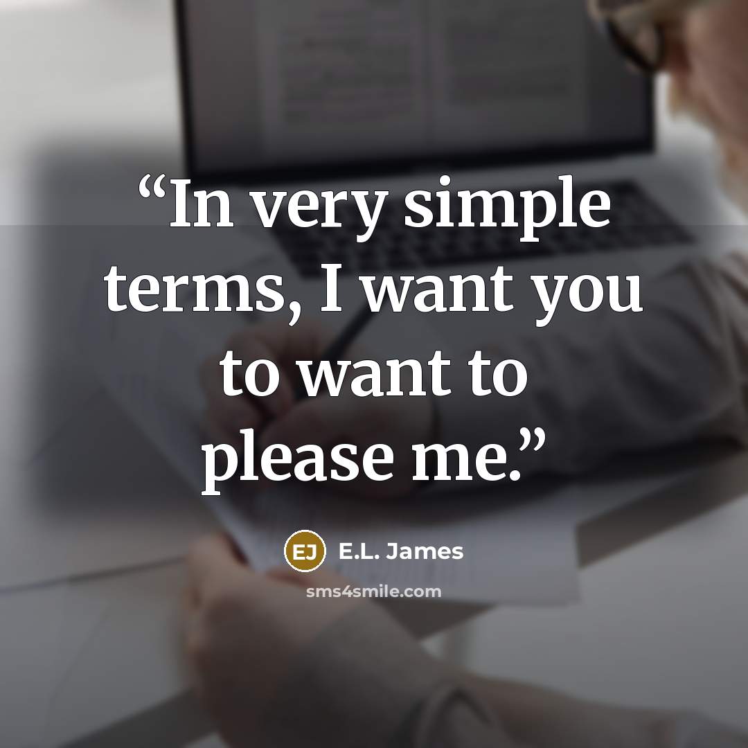 “In very simple terms, I want you to want to please me.” quote by E.L. James