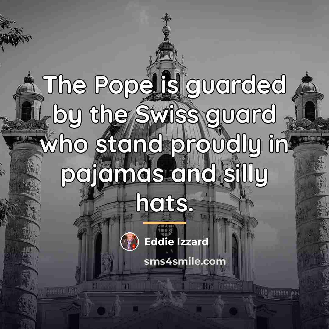 “The Pope is guarded by the Swiss guard who stand…” quote by Eddie Izzard
