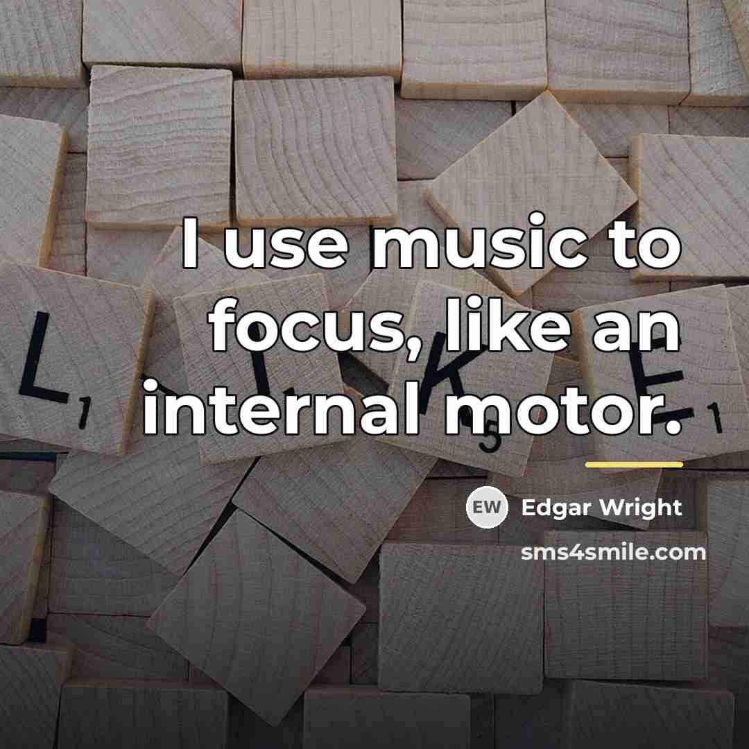 “I use music to focus, like an internal motor.…” quote by Edgar Wright