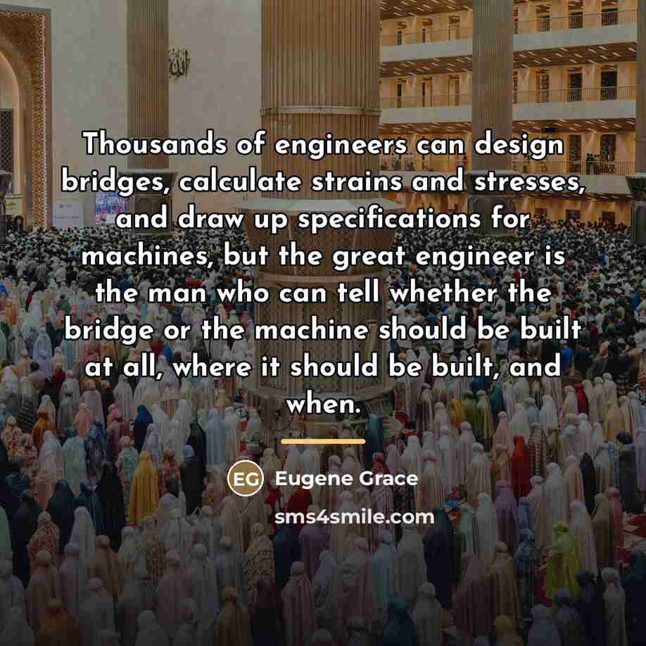 “Thousands of engineers can design bridges, calculate strains and stresses,…” quote by Eugene Grace