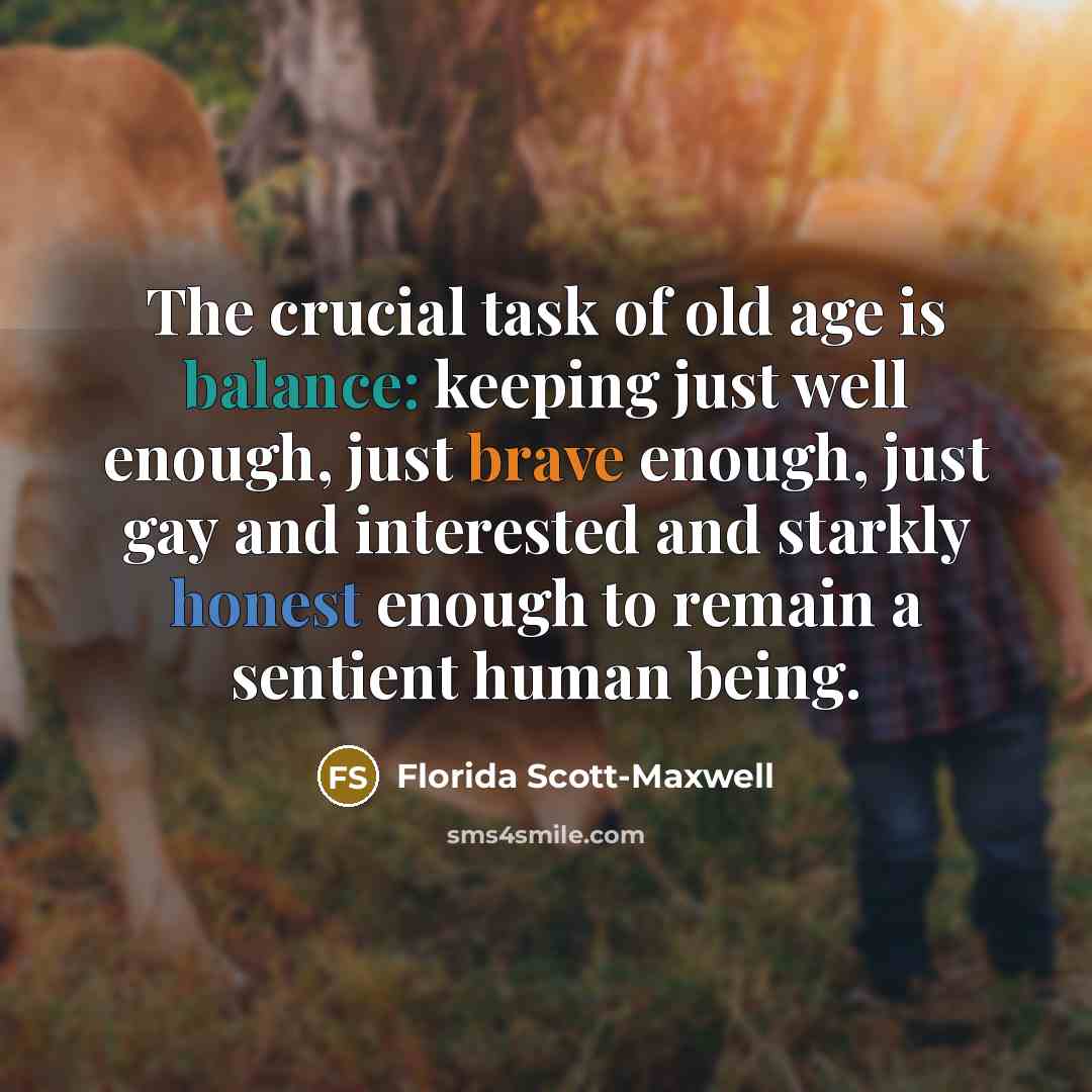 “The crucial task of old age is balance: keeping just…” quote by Florida Scott-Maxwell