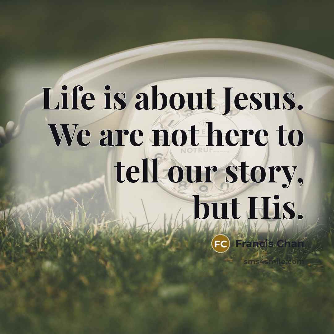 “Life is about Jesus. We are not here to tell…” quote by Francis Chan