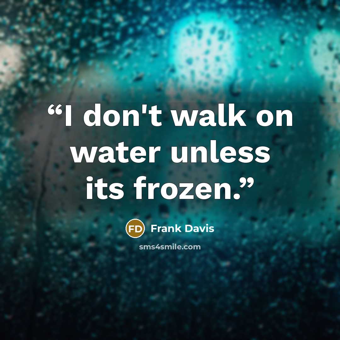 “I don't walk on water unless its frozen.” quote by Frank Davis