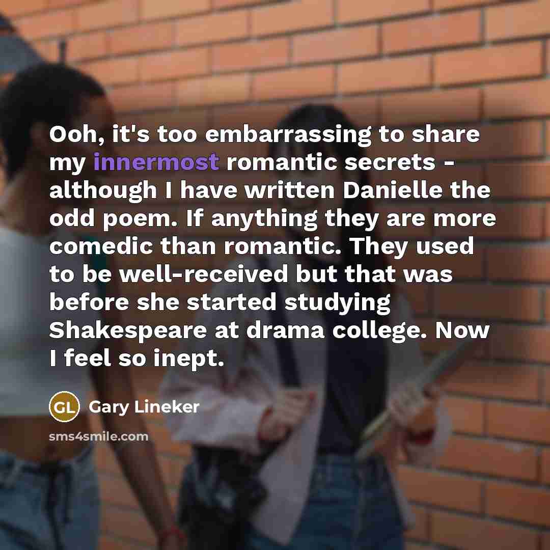 “Ooh, it's too embarrassing to share my innermost romantic secrets…” quote by Gary Lineker