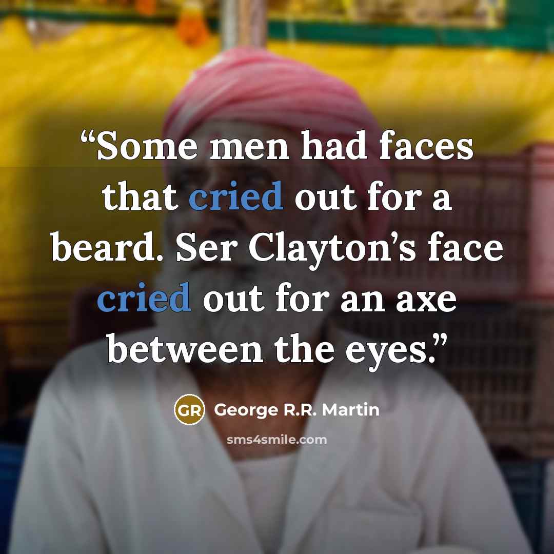 “Some men had faces that cried out for a beard. Ser Clayton’s face cried out for an axe between the eyes.” quote by George R.R. Martin