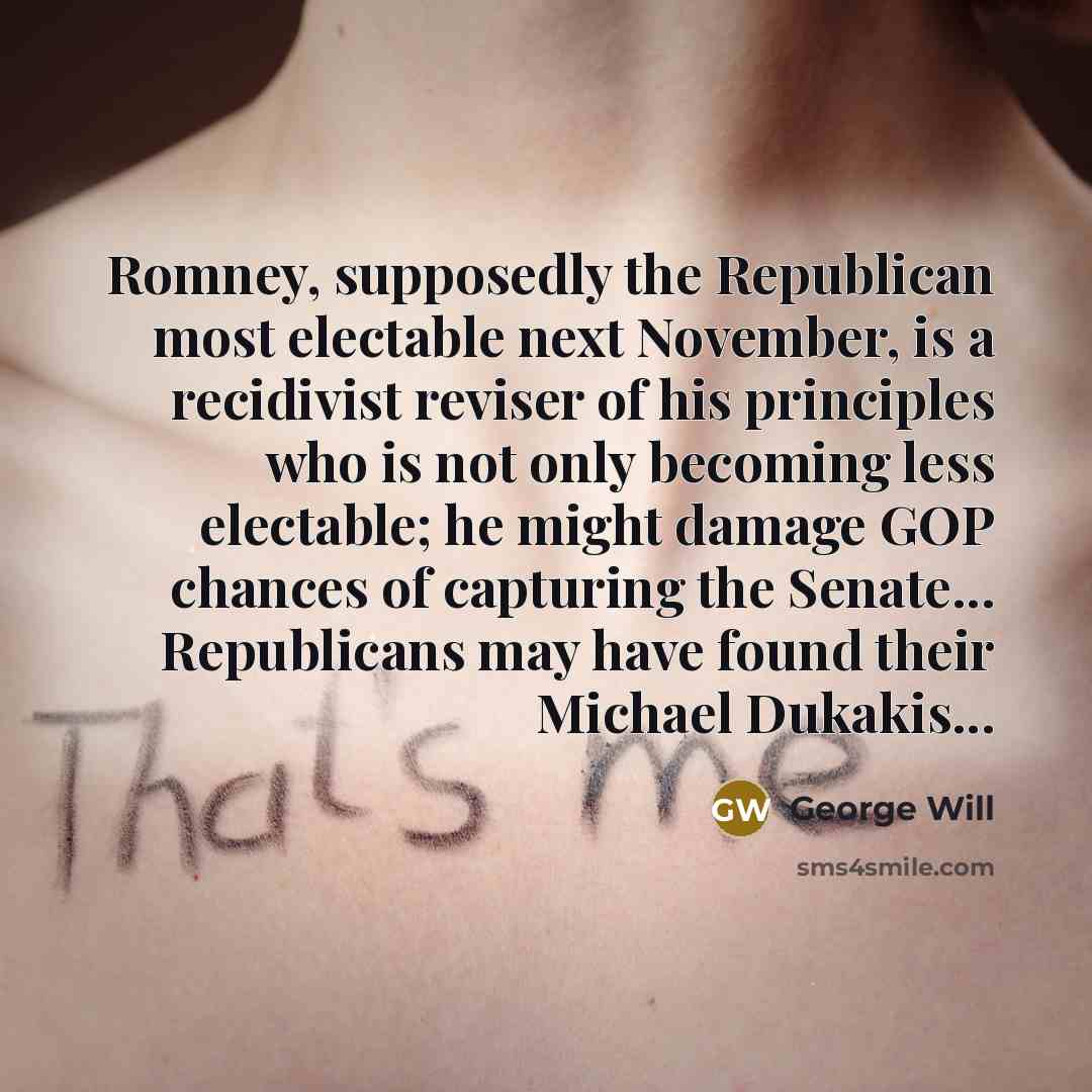 “Romney, supposedly the Republican most electable next November, is a…” quote by George Will