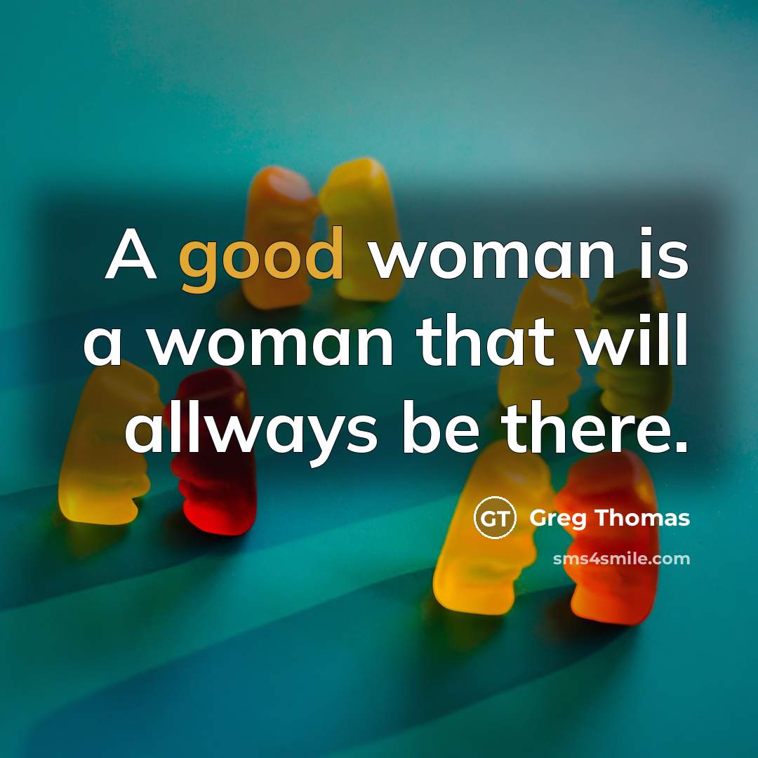 “A good woman is a woman that will allways be there.” quote by Greg Thomas