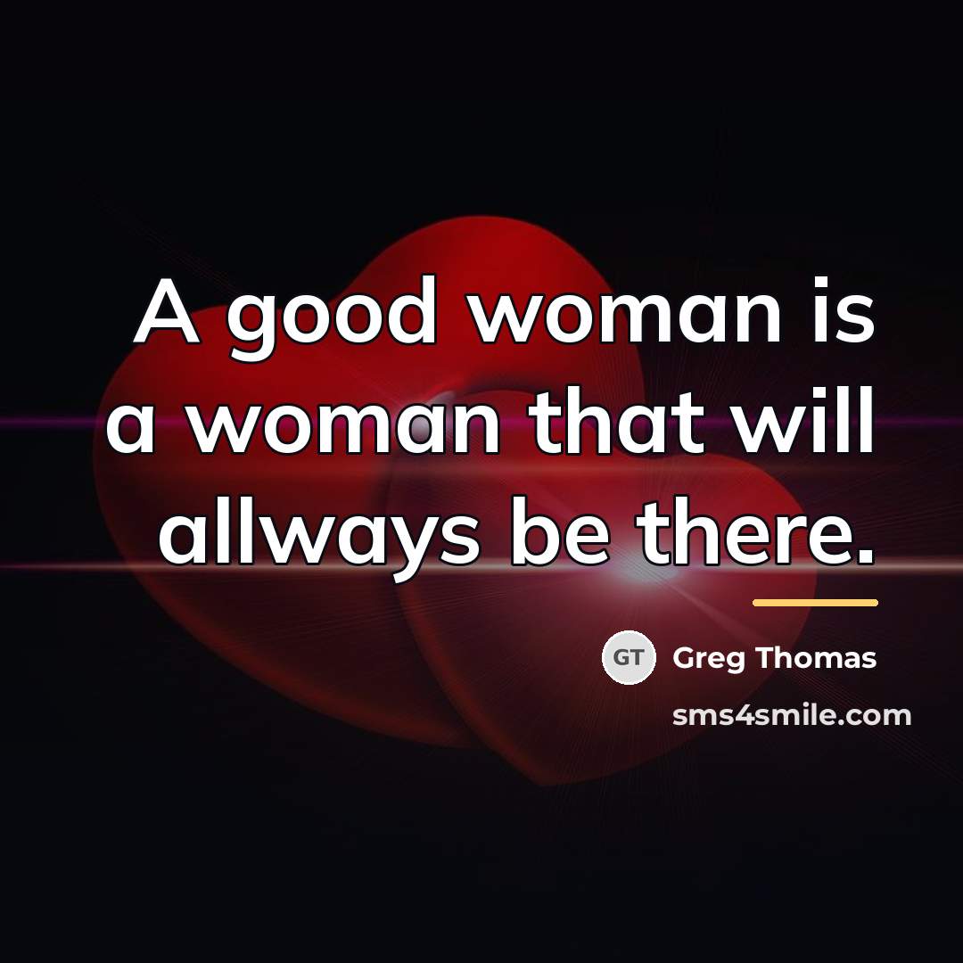 “A good woman is a woman that will allways be…” quote by Greg Thomas
