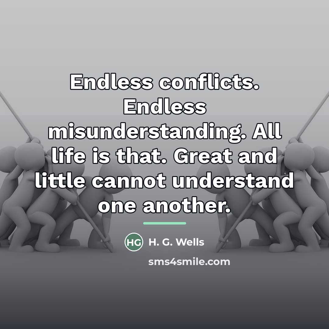 “Endless conflicts. Endless misunderstanding. All life is that. Great and…” quote by H. G. Wells