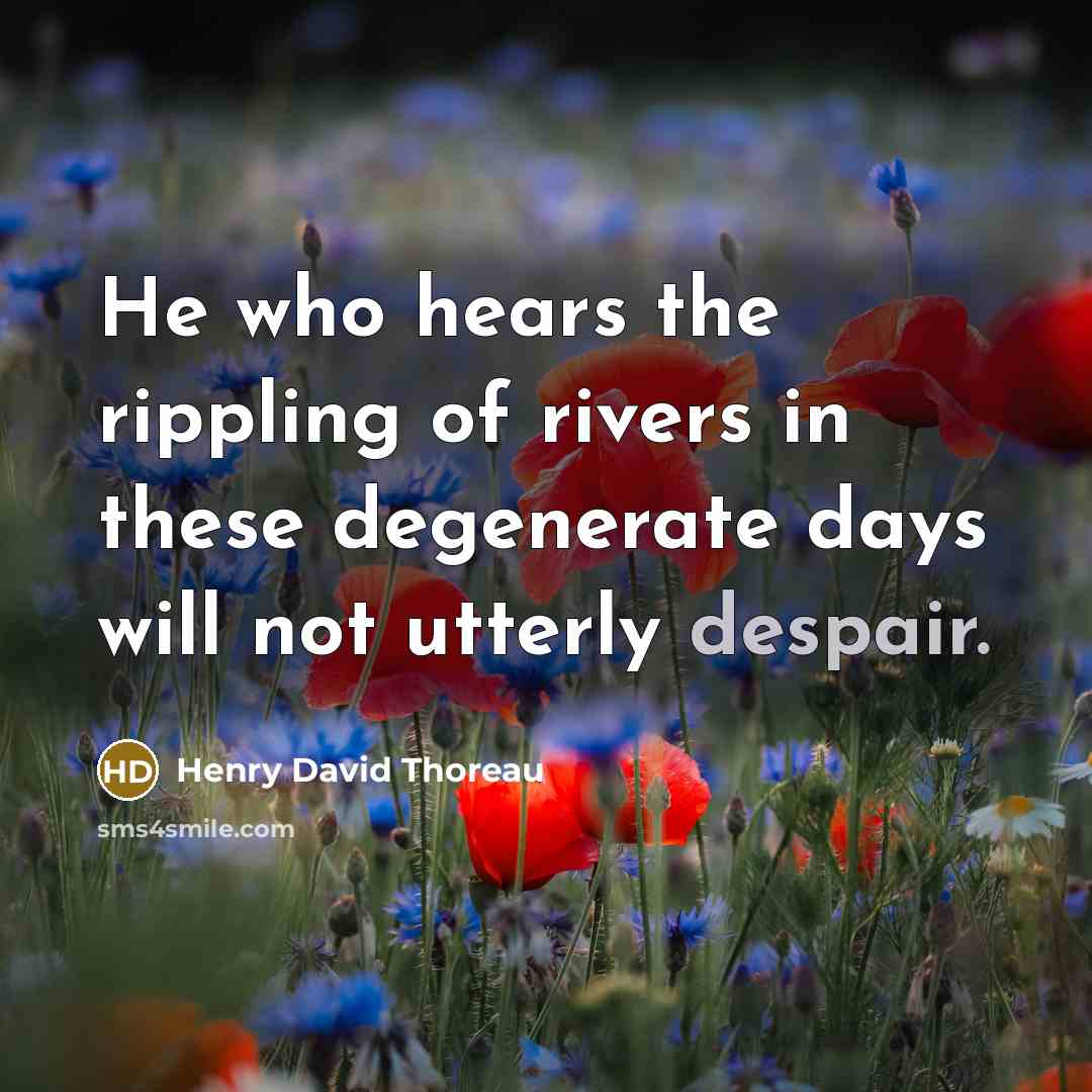 “He who hears the rippling of rivers in these degenerate…” quote by Henry David Thoreau