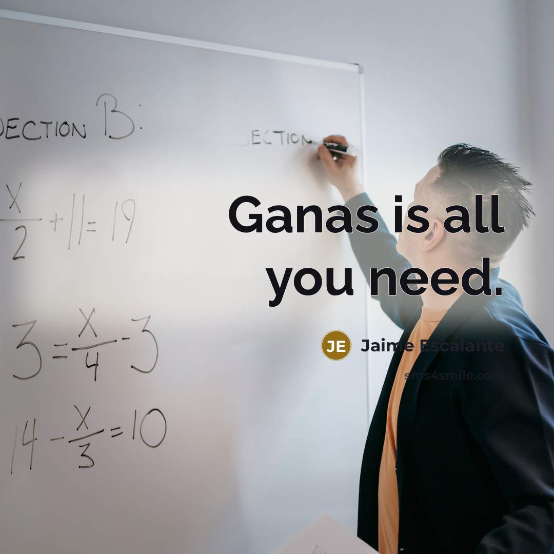 “"Ganas is all you need."…” quote by Jaime Escalante
