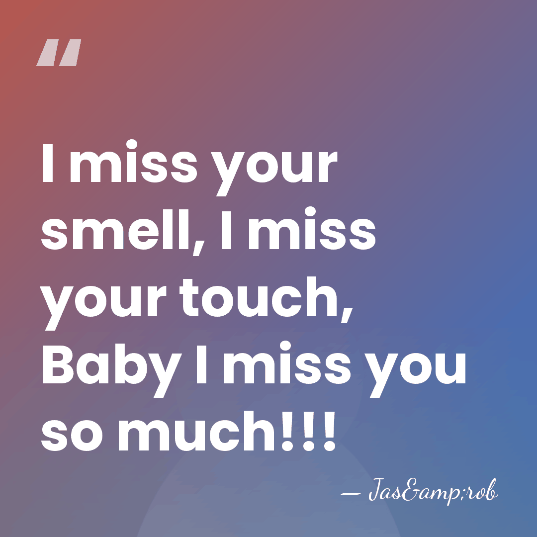 I miss your smell, I miss your touch, Baby I miss you&hellip; - Jas&rob