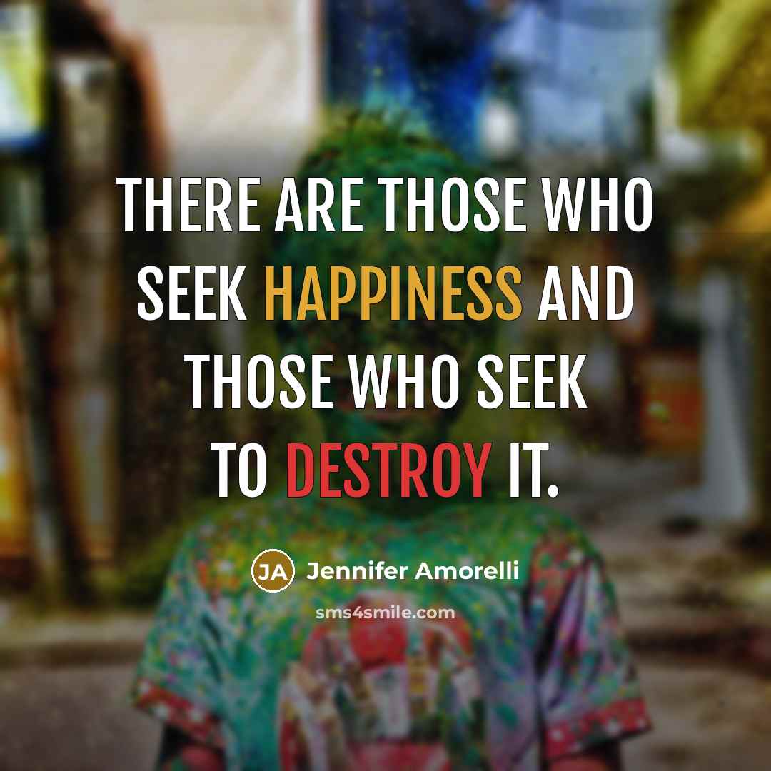 “There are those who seek happiness and those who seek to destroy it.” quote by Jennifer Amorelli