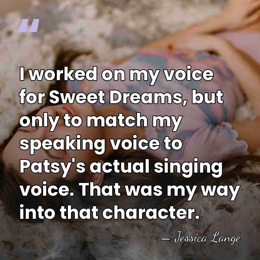 I worked on my voice for Sweet Dreams, but only to match&hellip; - Jessica Lange