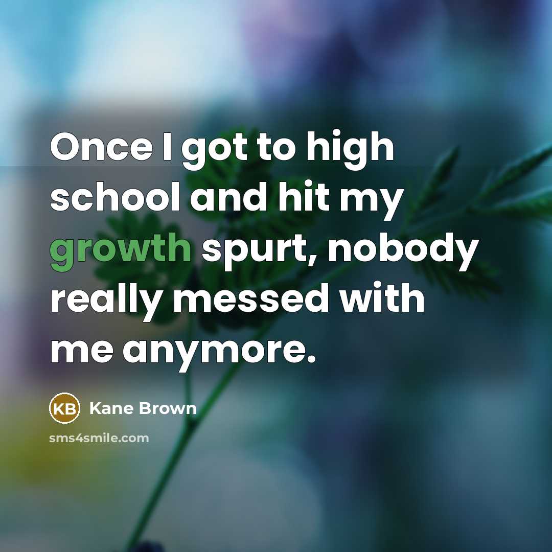 “Once I got to high school and hit my growth…” quote by Kane Brown