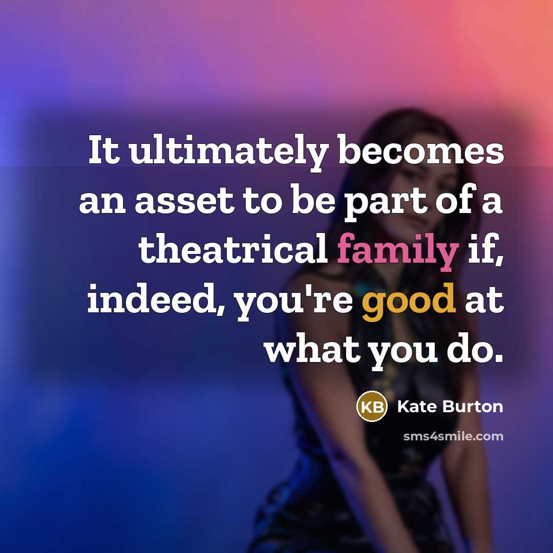 “It ultimately becomes an asset to be part of a theatrical family if, indeed, you're good at what you do.” quote by Kate Burton
