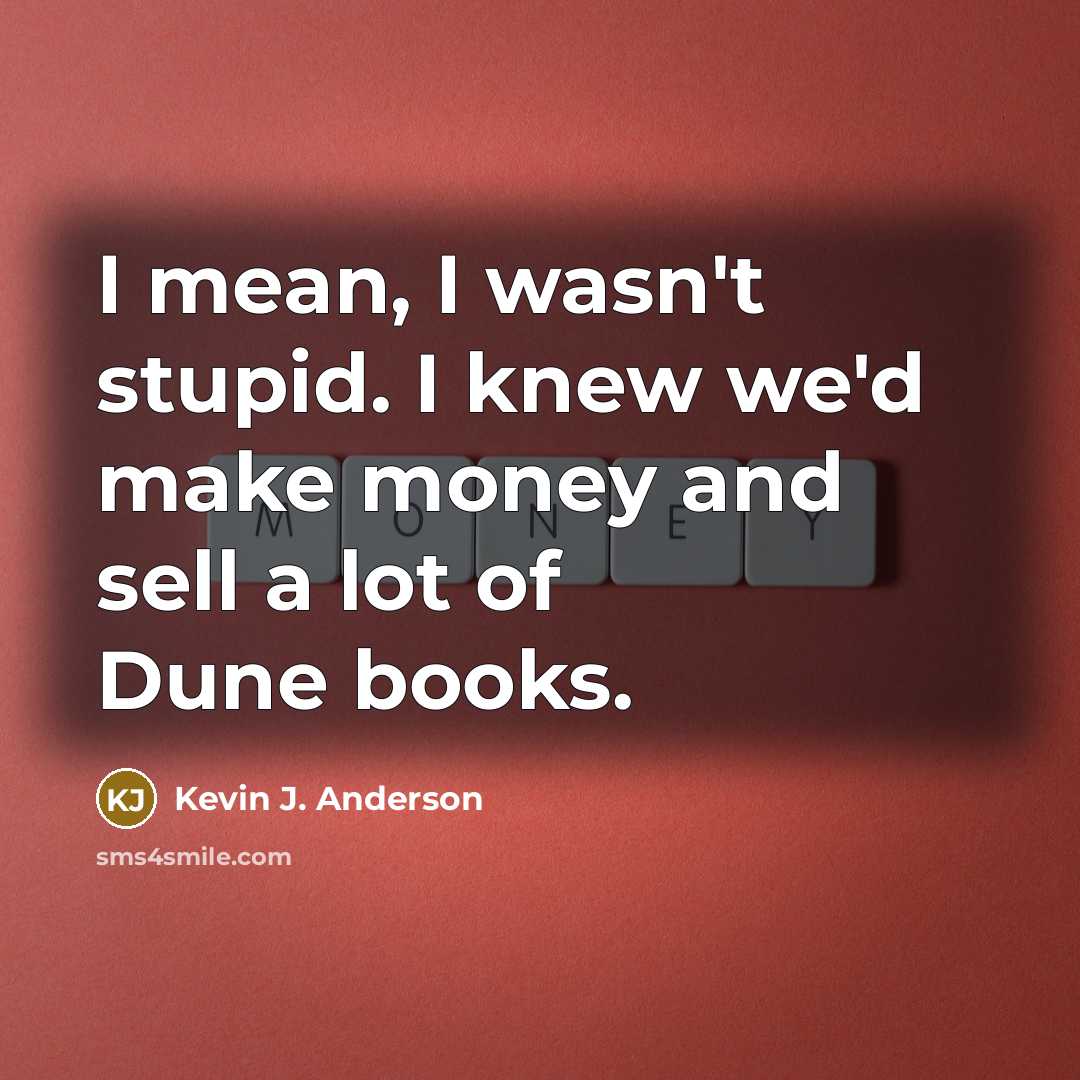 “I mean, I wasn't stupid. I knew we'd make money…” quote by Kevin J. Anderson