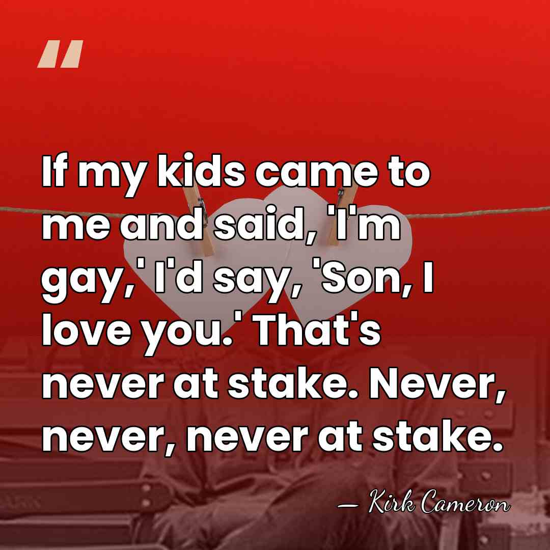 If my kids came to me and said, 'I'm gay,' I'd say,&hellip; - Kirk Cameron