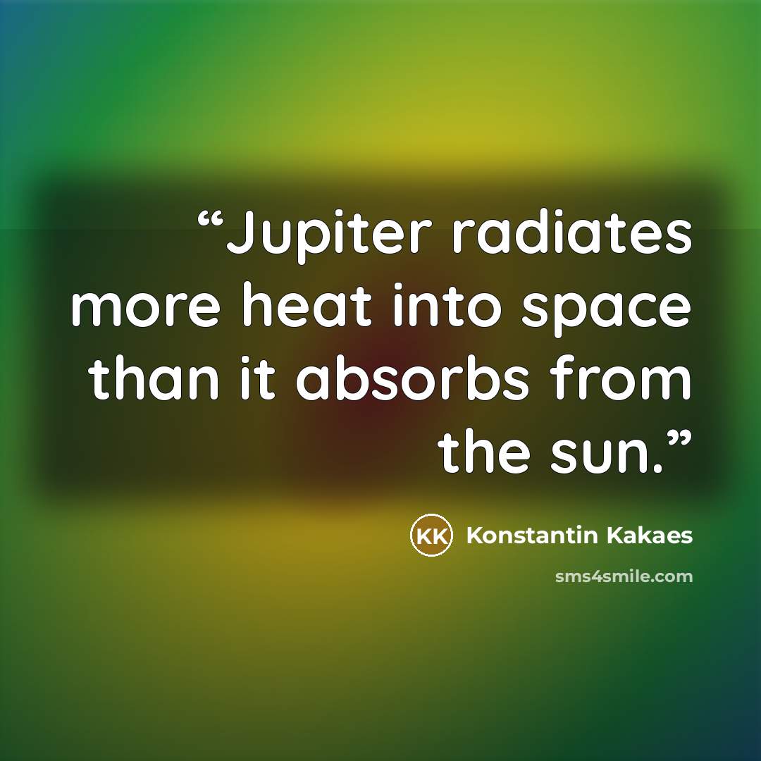 “Jupiter radiates more heat into space than it absorbs from the sun.” quote by Konstantin Kakaes