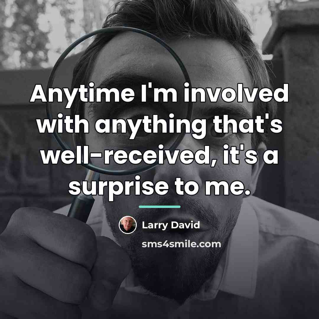 “Anytime I'm involved with anything that's well-received, it's a surprise…” quote by Larry David