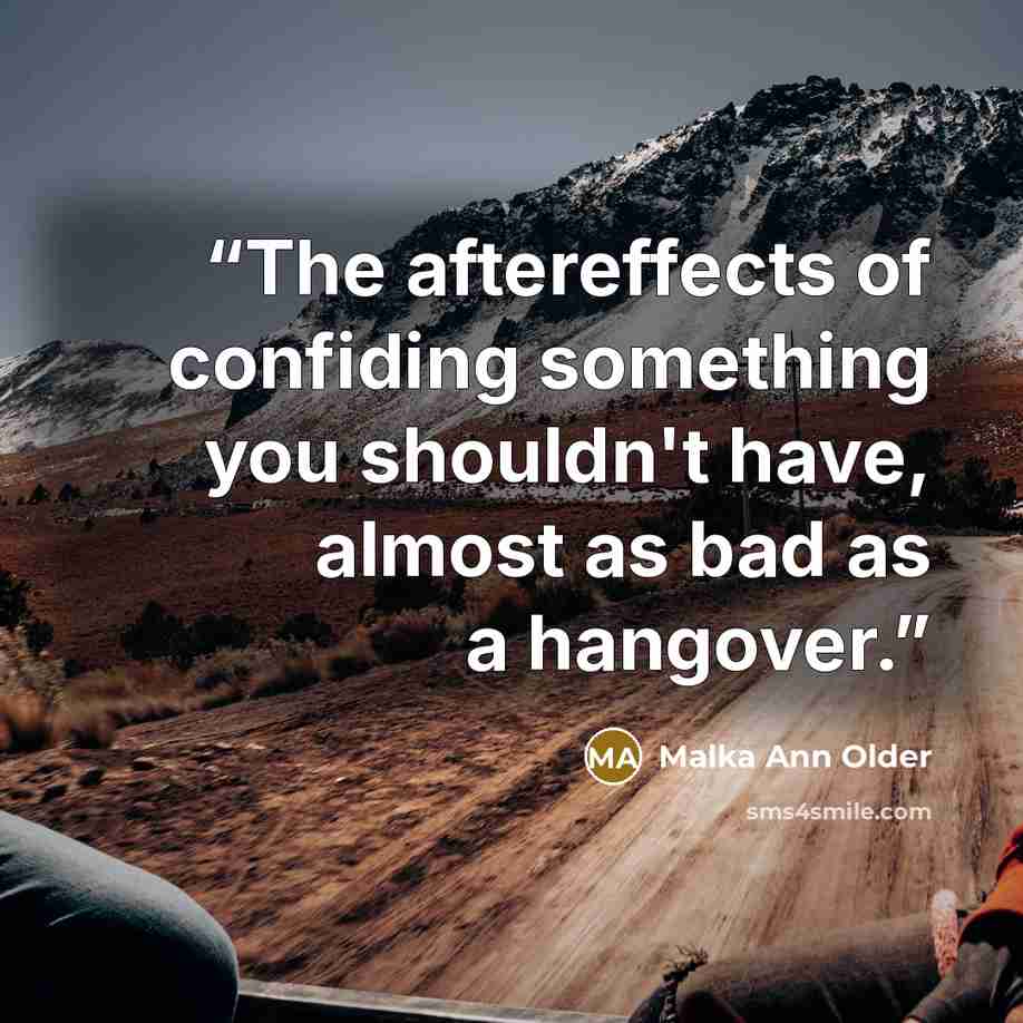 “The aftereffects of confiding something you shouldn't have, almost as bad as a hangover.” quote by Malka Ann Older