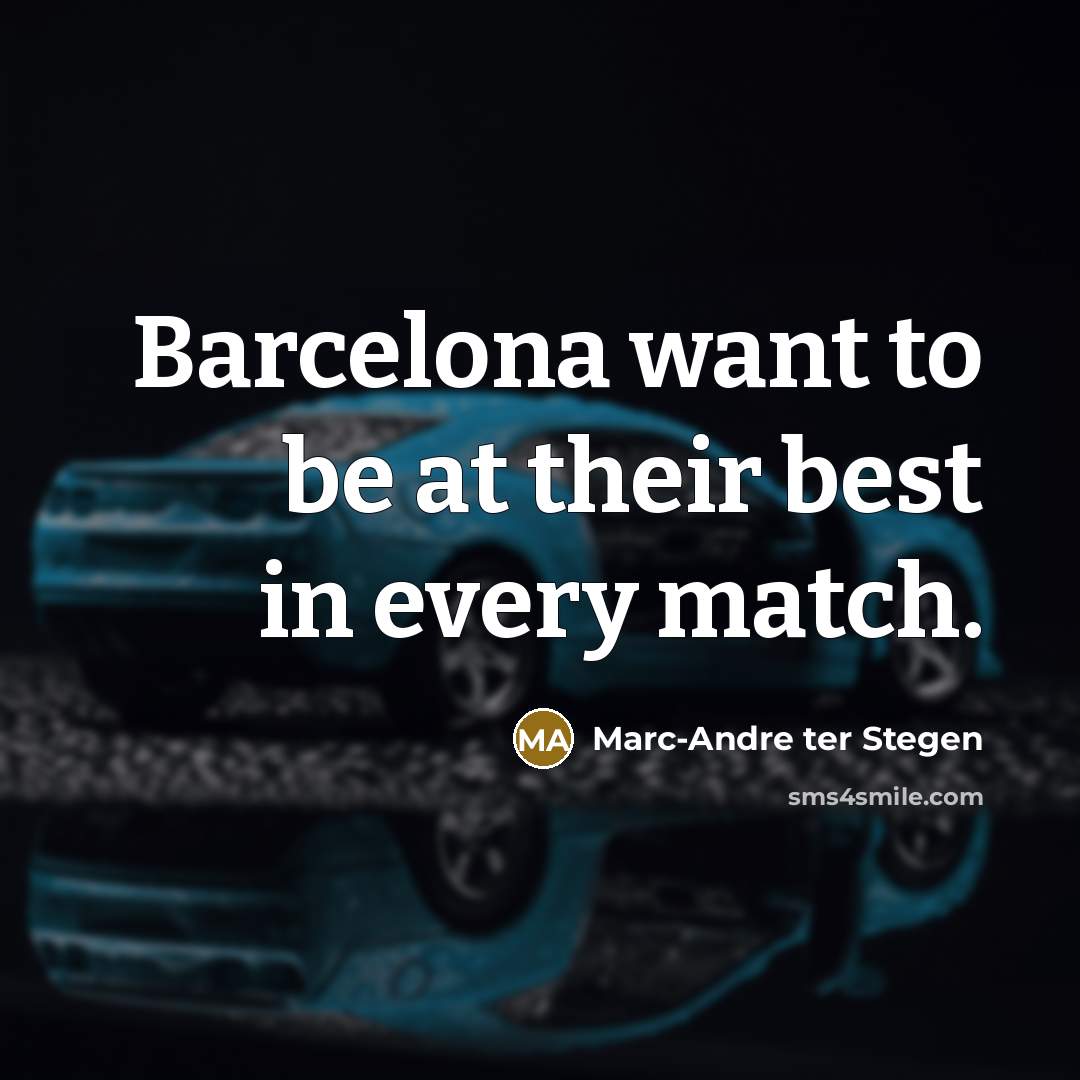“Barcelona want to be at their best in every match.…” quote by Marc-Andre ter Stegen