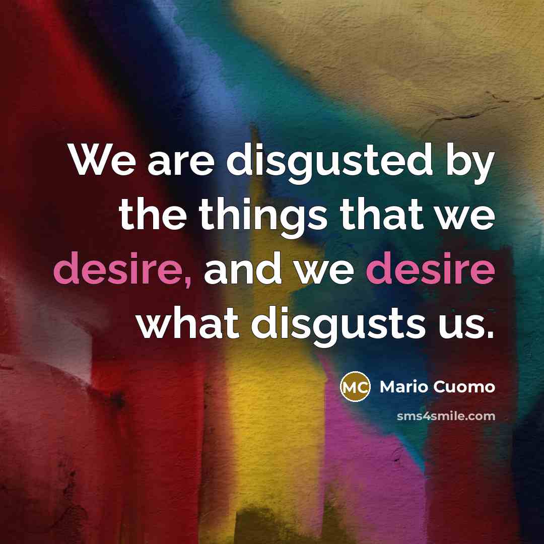 “We are disgusted by the things that we desire, and…” quote by Mario Cuomo