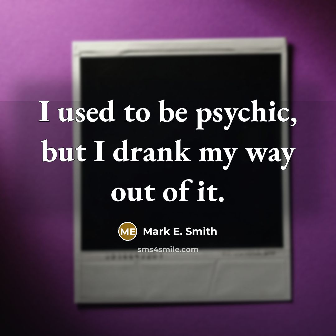 “I used to be psychic, but I drank my way…” quote by Mark E. Smith