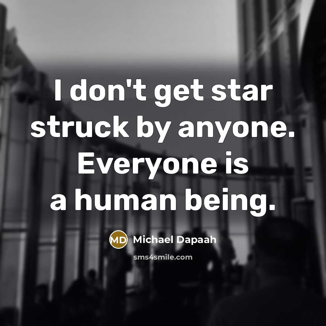 “I don't get star struck by anyone. Everyone is a…” quote by Michael Dapaah