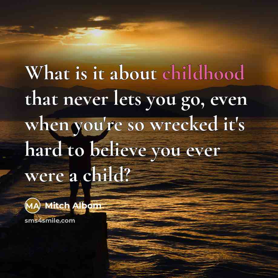 “What is it about childhood that never lets you go,…” quote by Mitch Albom