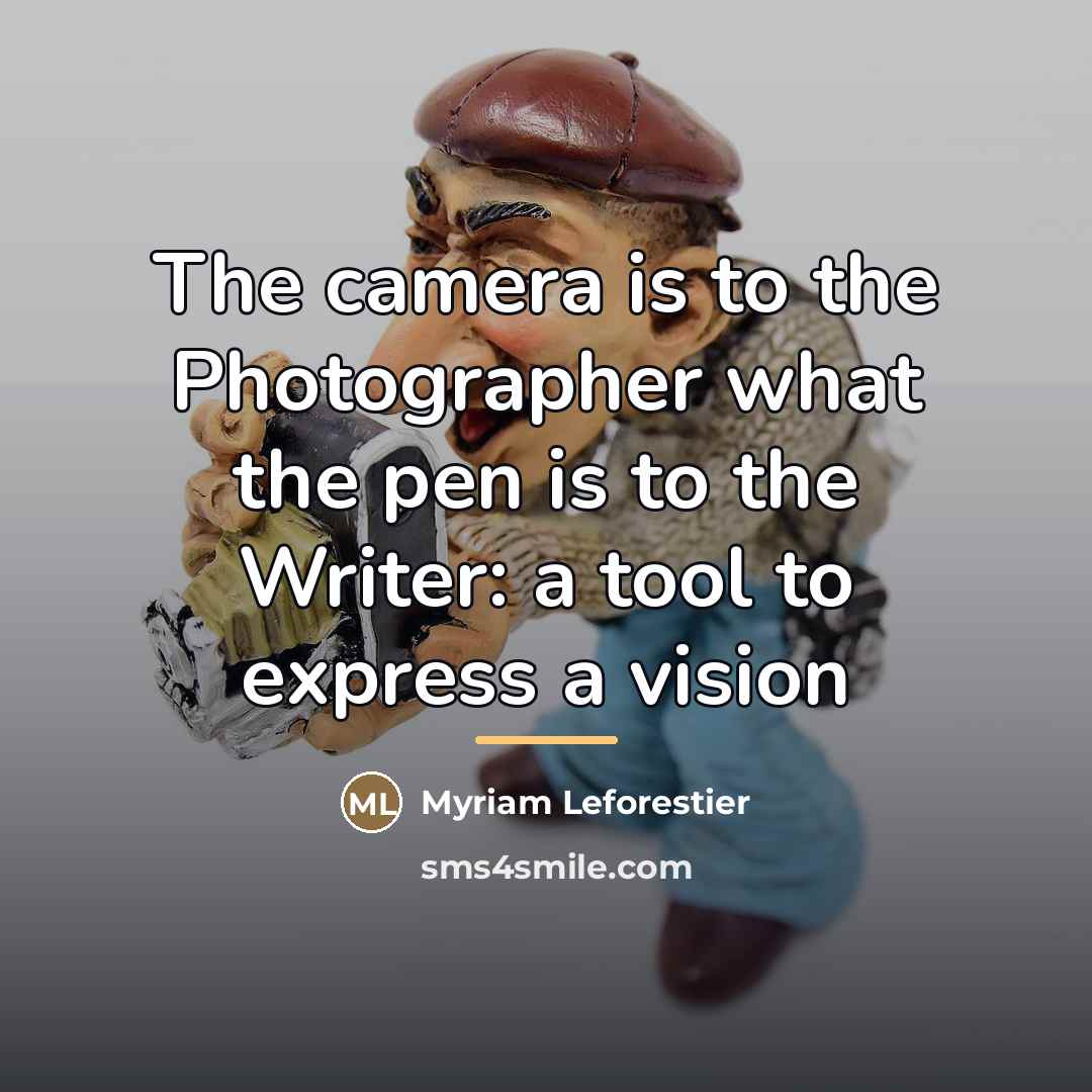 “The camera is to the Photographer what the pen is…” quote by Myriam Leforestier