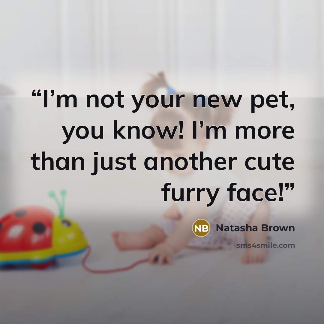 “I’m not your new pet, you know! I’m more than just another cute furry face!” quote by Natasha Brown
